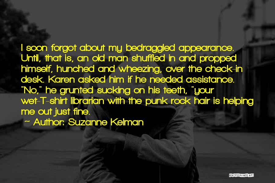Suzanne Kelman Quotes: I Soon Forgot About My Bedraggled Appearance. Until, That Is, An Old Man Shuffled In And Propped Himself, Hunched And