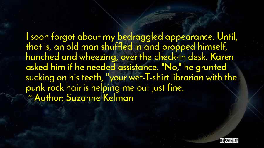 Suzanne Kelman Quotes: I Soon Forgot About My Bedraggled Appearance. Until, That Is, An Old Man Shuffled In And Propped Himself, Hunched And