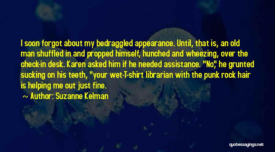 Suzanne Kelman Quotes: I Soon Forgot About My Bedraggled Appearance. Until, That Is, An Old Man Shuffled In And Propped Himself, Hunched And