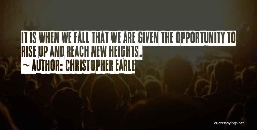 Christopher Earle Quotes: It Is When We Fall That We Are Given The Opportunity To Rise Up And Reach New Heights.