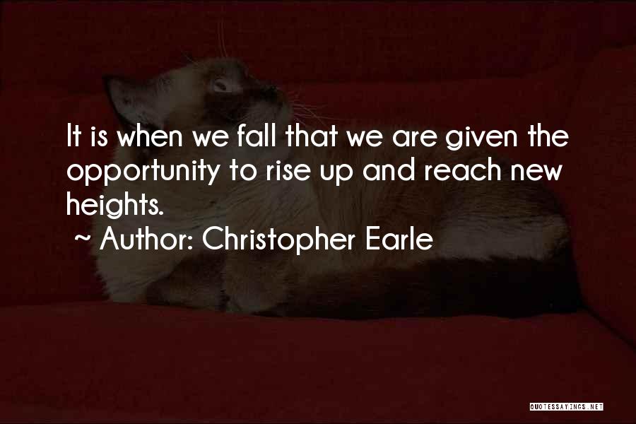 Christopher Earle Quotes: It Is When We Fall That We Are Given The Opportunity To Rise Up And Reach New Heights.