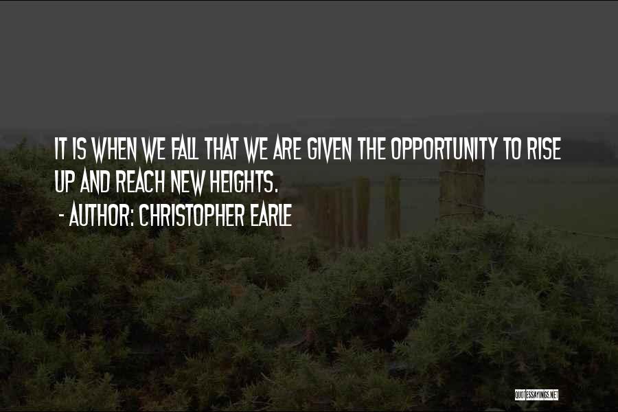 Christopher Earle Quotes: It Is When We Fall That We Are Given The Opportunity To Rise Up And Reach New Heights.