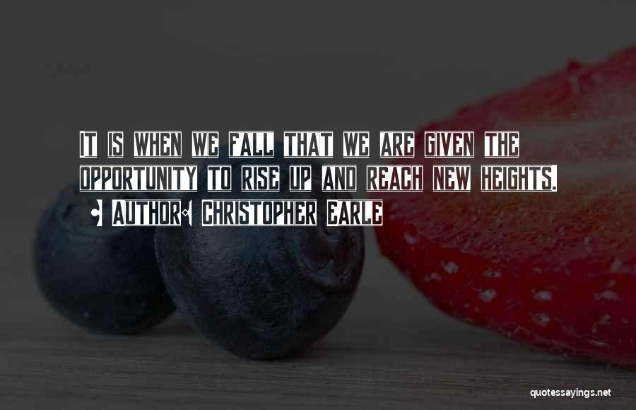 Christopher Earle Quotes: It Is When We Fall That We Are Given The Opportunity To Rise Up And Reach New Heights.