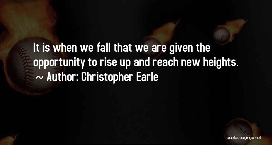 Christopher Earle Quotes: It Is When We Fall That We Are Given The Opportunity To Rise Up And Reach New Heights.