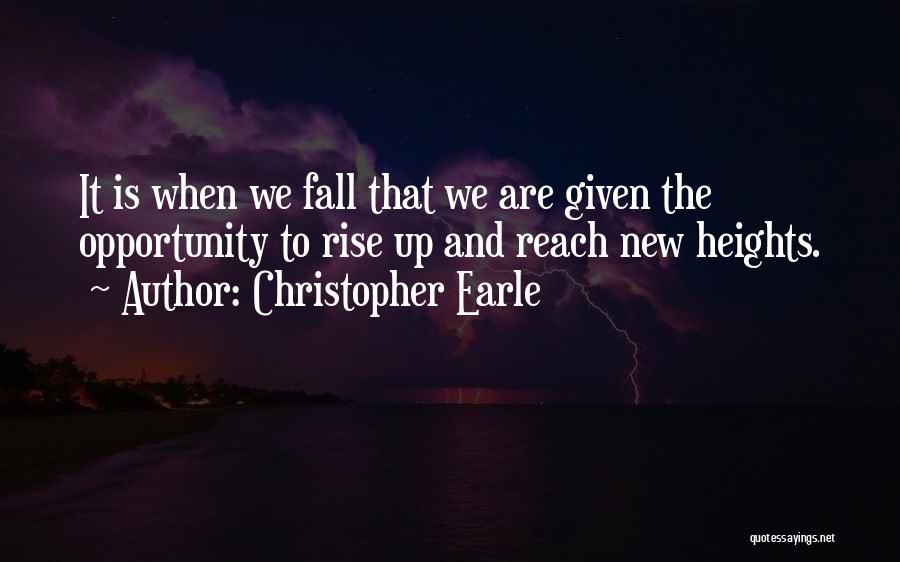 Christopher Earle Quotes: It Is When We Fall That We Are Given The Opportunity To Rise Up And Reach New Heights.