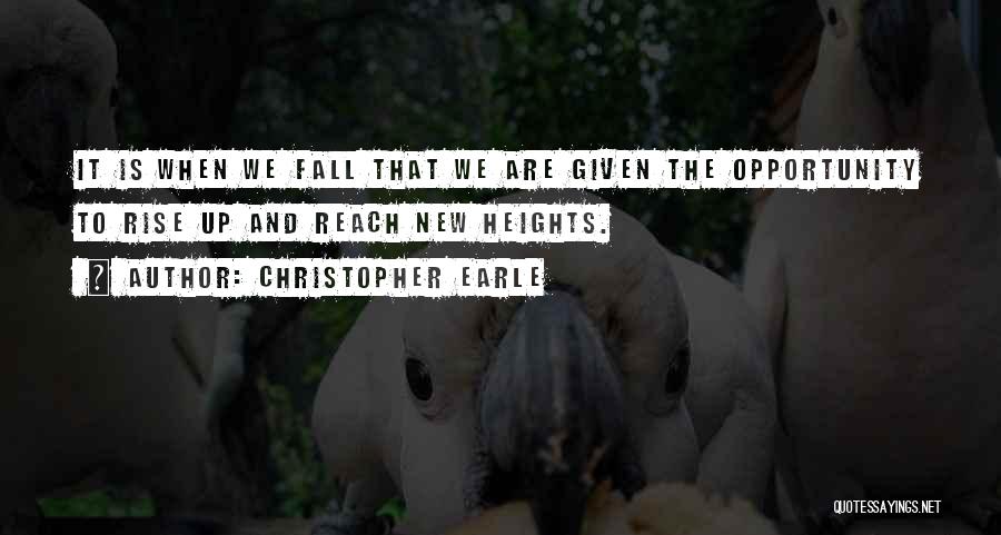 Christopher Earle Quotes: It Is When We Fall That We Are Given The Opportunity To Rise Up And Reach New Heights.