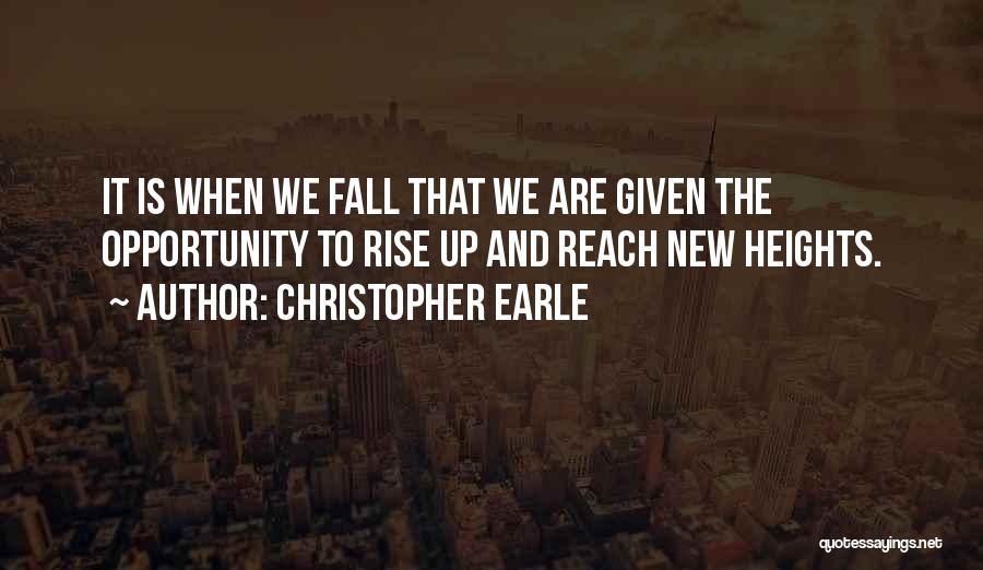 Christopher Earle Quotes: It Is When We Fall That We Are Given The Opportunity To Rise Up And Reach New Heights.