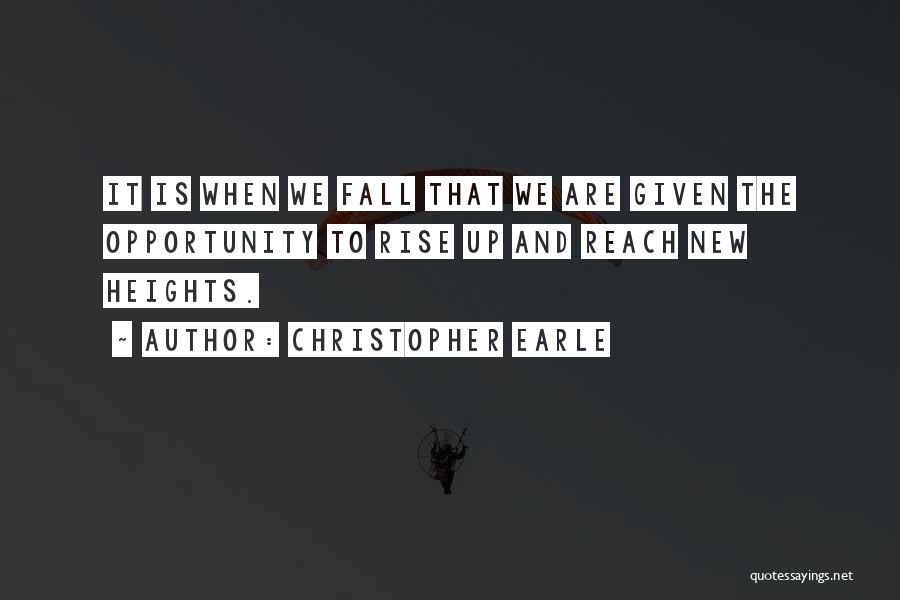 Christopher Earle Quotes: It Is When We Fall That We Are Given The Opportunity To Rise Up And Reach New Heights.