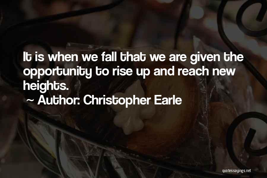 Christopher Earle Quotes: It Is When We Fall That We Are Given The Opportunity To Rise Up And Reach New Heights.