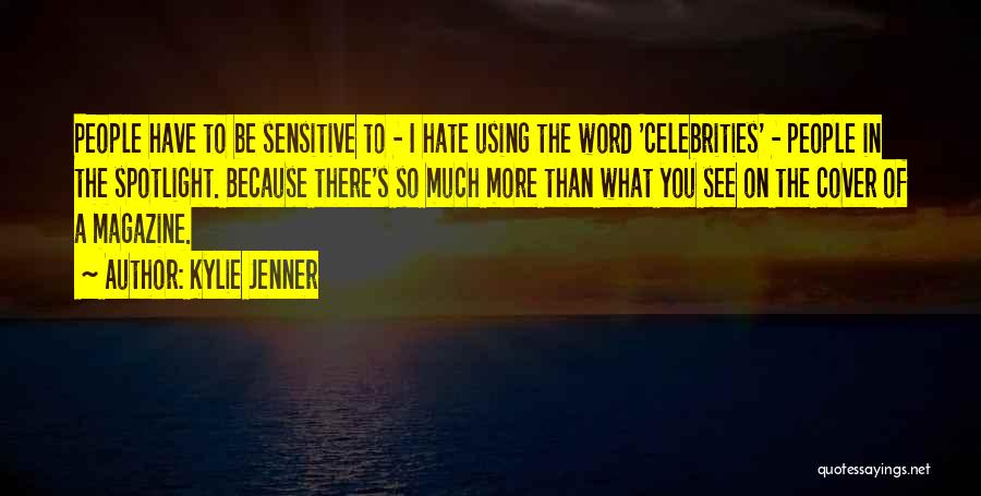 Kylie Jenner Quotes: People Have To Be Sensitive To - I Hate Using The Word 'celebrities' - People In The Spotlight. Because There's