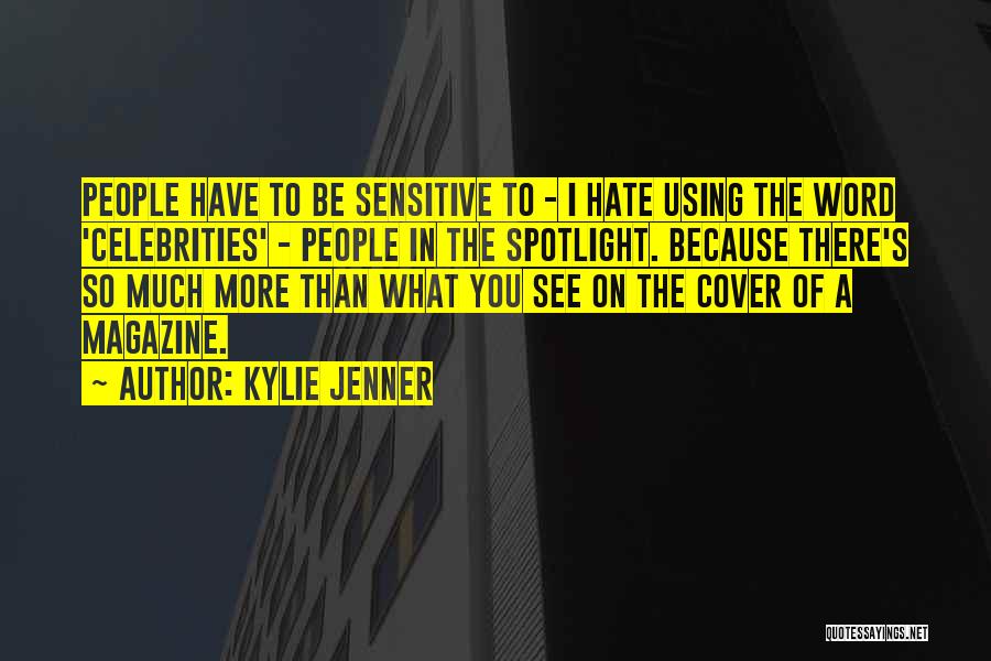 Kylie Jenner Quotes: People Have To Be Sensitive To - I Hate Using The Word 'celebrities' - People In The Spotlight. Because There's