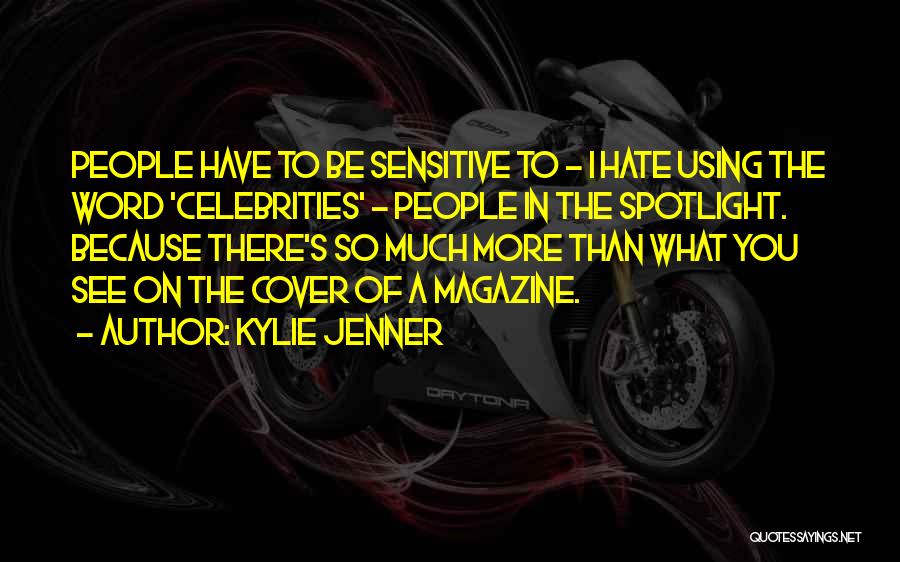Kylie Jenner Quotes: People Have To Be Sensitive To - I Hate Using The Word 'celebrities' - People In The Spotlight. Because There's