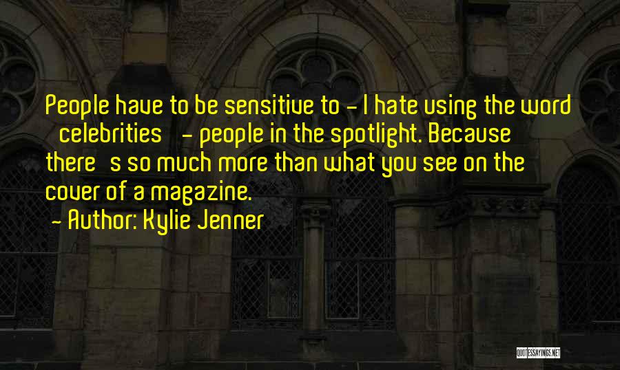 Kylie Jenner Quotes: People Have To Be Sensitive To - I Hate Using The Word 'celebrities' - People In The Spotlight. Because There's