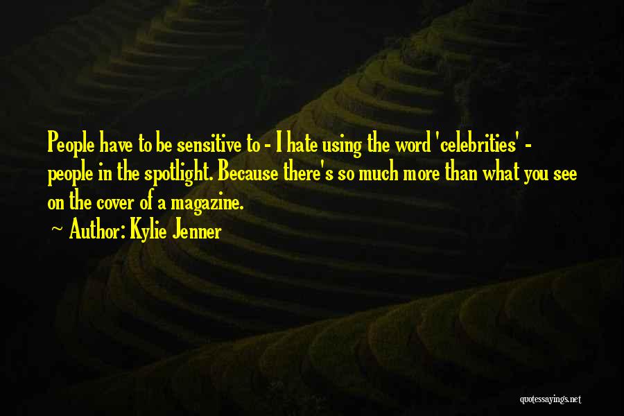 Kylie Jenner Quotes: People Have To Be Sensitive To - I Hate Using The Word 'celebrities' - People In The Spotlight. Because There's