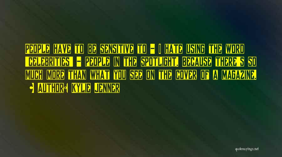 Kylie Jenner Quotes: People Have To Be Sensitive To - I Hate Using The Word 'celebrities' - People In The Spotlight. Because There's