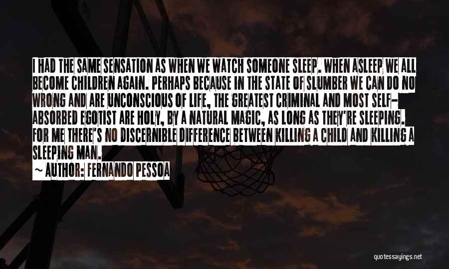 Fernando Pessoa Quotes: I Had The Same Sensation As When We Watch Someone Sleep. When Asleep We All Become Children Again. Perhaps Because