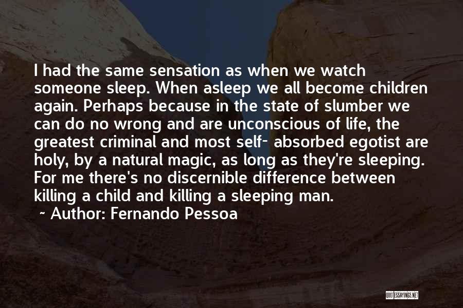 Fernando Pessoa Quotes: I Had The Same Sensation As When We Watch Someone Sleep. When Asleep We All Become Children Again. Perhaps Because