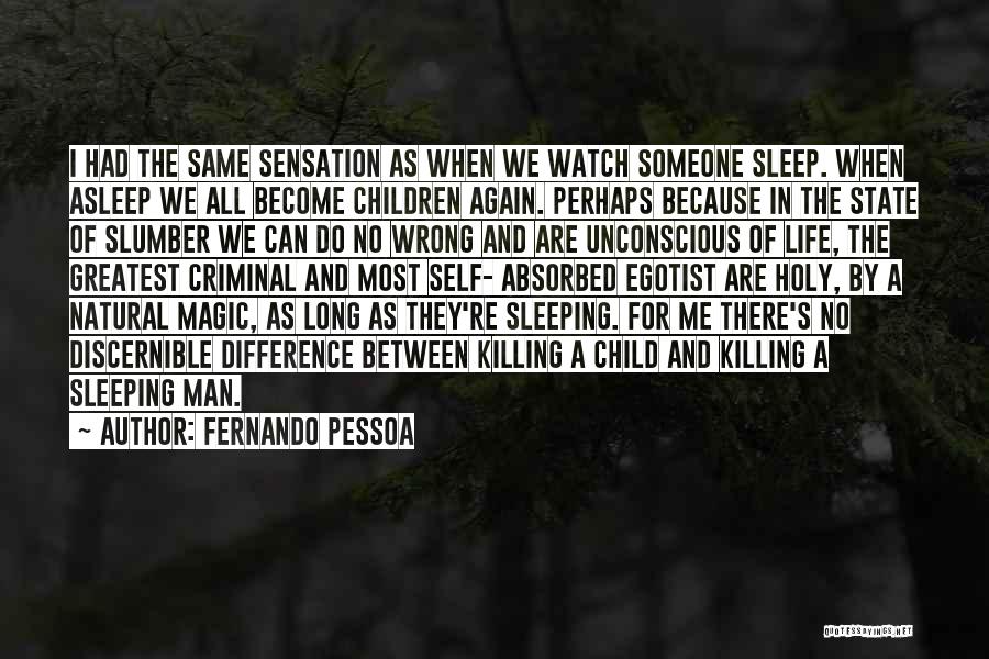 Fernando Pessoa Quotes: I Had The Same Sensation As When We Watch Someone Sleep. When Asleep We All Become Children Again. Perhaps Because