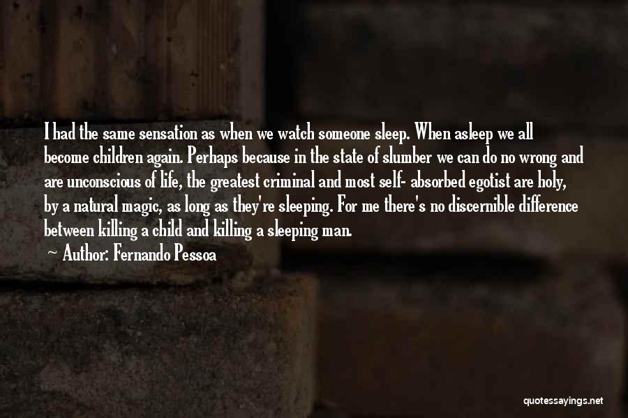 Fernando Pessoa Quotes: I Had The Same Sensation As When We Watch Someone Sleep. When Asleep We All Become Children Again. Perhaps Because