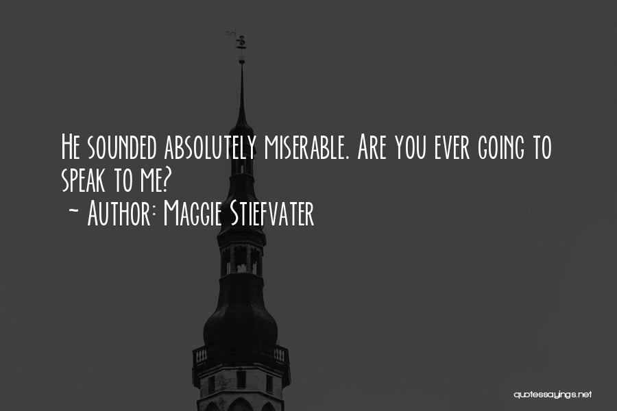 Maggie Stiefvater Quotes: He Sounded Absolutely Miserable. Are You Ever Going To Speak To Me?