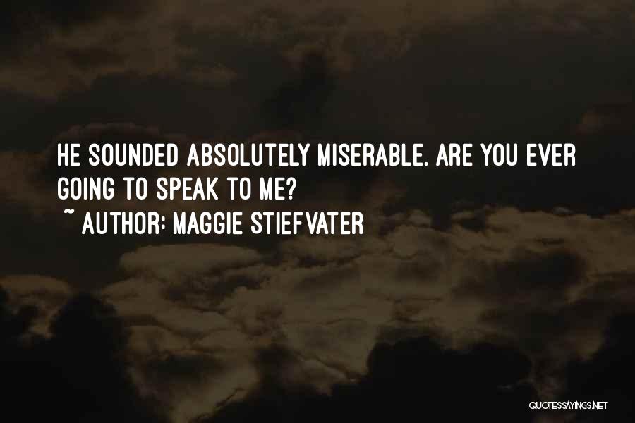 Maggie Stiefvater Quotes: He Sounded Absolutely Miserable. Are You Ever Going To Speak To Me?