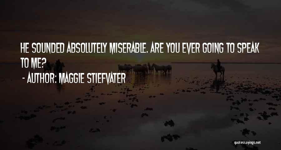 Maggie Stiefvater Quotes: He Sounded Absolutely Miserable. Are You Ever Going To Speak To Me?
