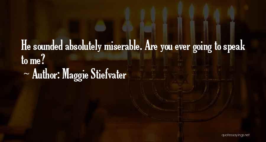 Maggie Stiefvater Quotes: He Sounded Absolutely Miserable. Are You Ever Going To Speak To Me?