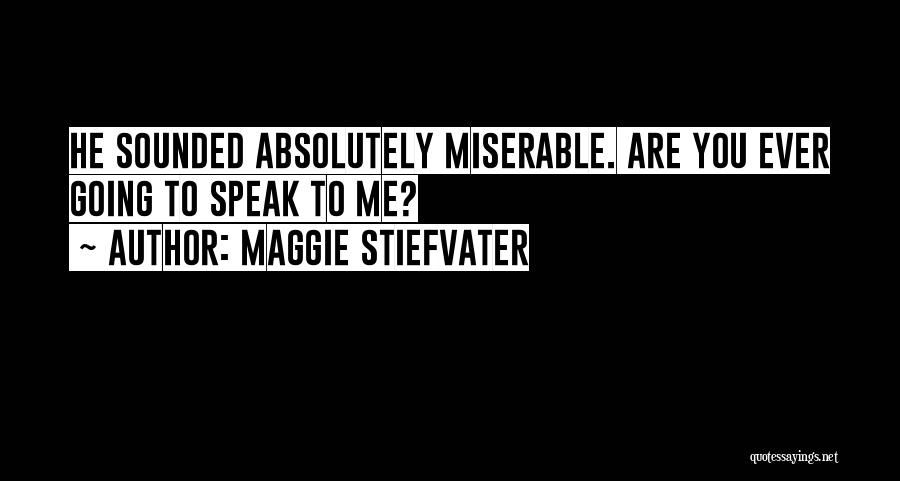 Maggie Stiefvater Quotes: He Sounded Absolutely Miserable. Are You Ever Going To Speak To Me?