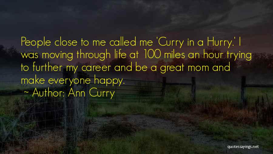 Ann Curry Quotes: People Close To Me Called Me 'curry In A Hurry.' I Was Moving Through Life At 100 Miles An Hour