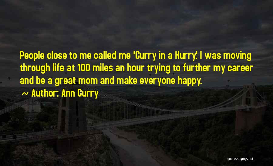 Ann Curry Quotes: People Close To Me Called Me 'curry In A Hurry.' I Was Moving Through Life At 100 Miles An Hour