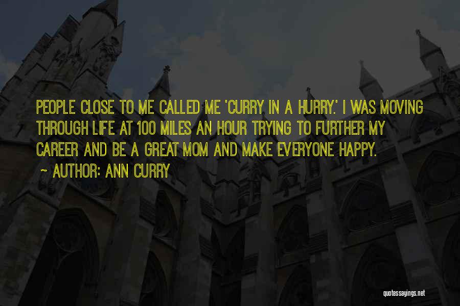 Ann Curry Quotes: People Close To Me Called Me 'curry In A Hurry.' I Was Moving Through Life At 100 Miles An Hour