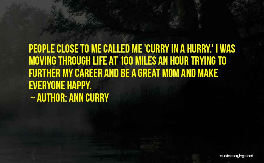 Ann Curry Quotes: People Close To Me Called Me 'curry In A Hurry.' I Was Moving Through Life At 100 Miles An Hour