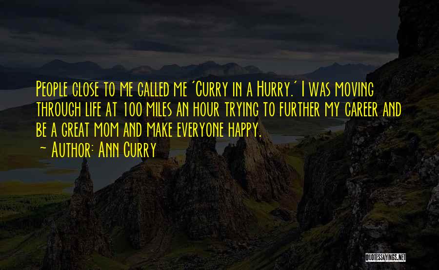 Ann Curry Quotes: People Close To Me Called Me 'curry In A Hurry.' I Was Moving Through Life At 100 Miles An Hour