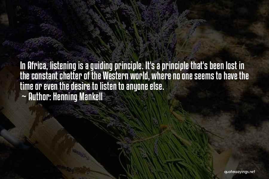 Henning Mankell Quotes: In Africa, Listening Is A Guiding Principle. It's A Principle That's Been Lost In The Constant Chatter Of The Western