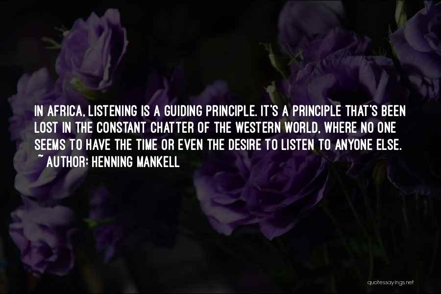 Henning Mankell Quotes: In Africa, Listening Is A Guiding Principle. It's A Principle That's Been Lost In The Constant Chatter Of The Western