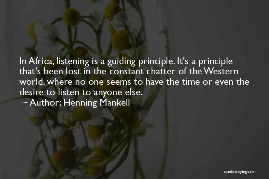 Henning Mankell Quotes: In Africa, Listening Is A Guiding Principle. It's A Principle That's Been Lost In The Constant Chatter Of The Western