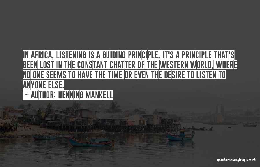 Henning Mankell Quotes: In Africa, Listening Is A Guiding Principle. It's A Principle That's Been Lost In The Constant Chatter Of The Western