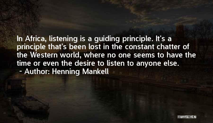 Henning Mankell Quotes: In Africa, Listening Is A Guiding Principle. It's A Principle That's Been Lost In The Constant Chatter Of The Western