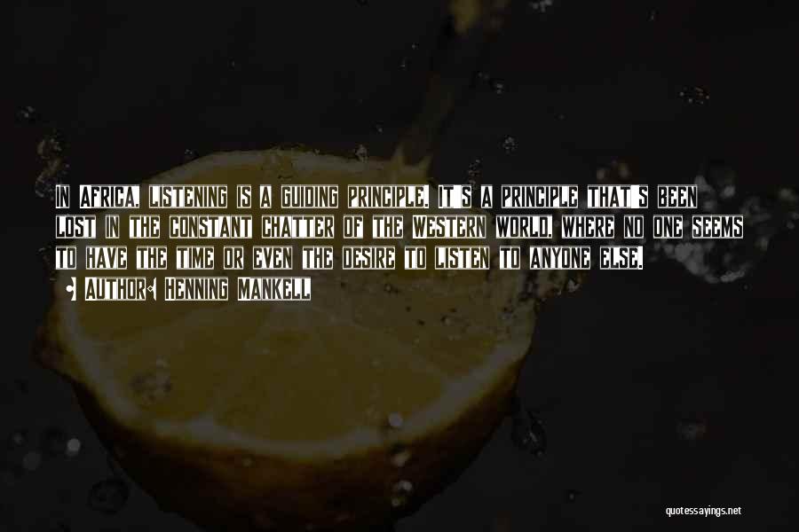 Henning Mankell Quotes: In Africa, Listening Is A Guiding Principle. It's A Principle That's Been Lost In The Constant Chatter Of The Western