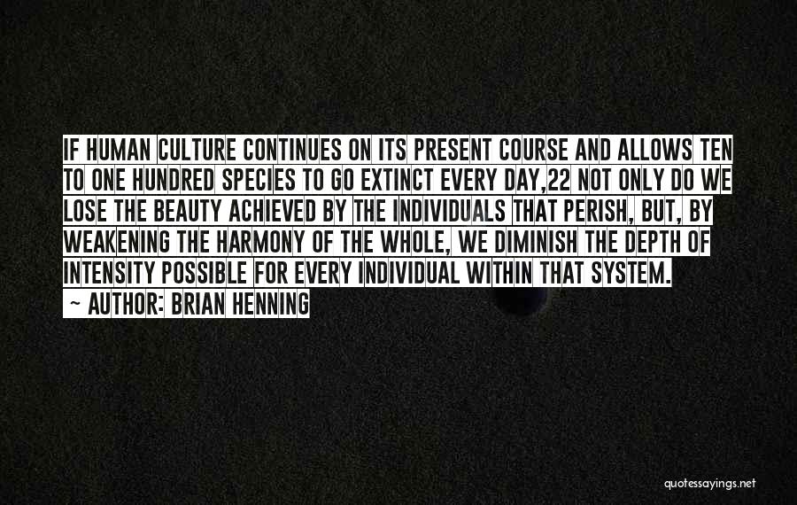 Brian Henning Quotes: If Human Culture Continues On Its Present Course And Allows Ten To One Hundred Species To Go Extinct Every Day,22