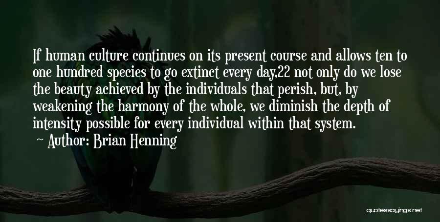 Brian Henning Quotes: If Human Culture Continues On Its Present Course And Allows Ten To One Hundred Species To Go Extinct Every Day,22
