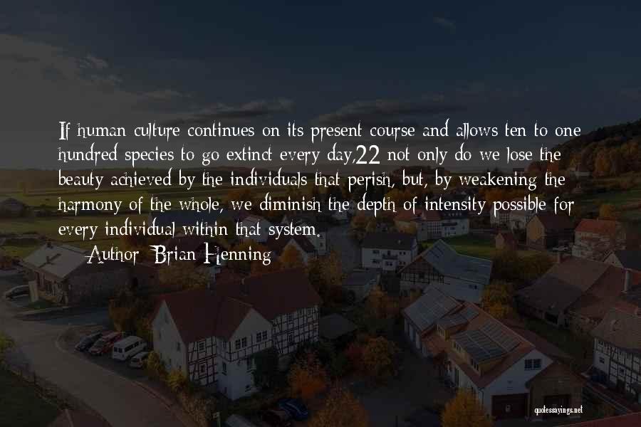 Brian Henning Quotes: If Human Culture Continues On Its Present Course And Allows Ten To One Hundred Species To Go Extinct Every Day,22