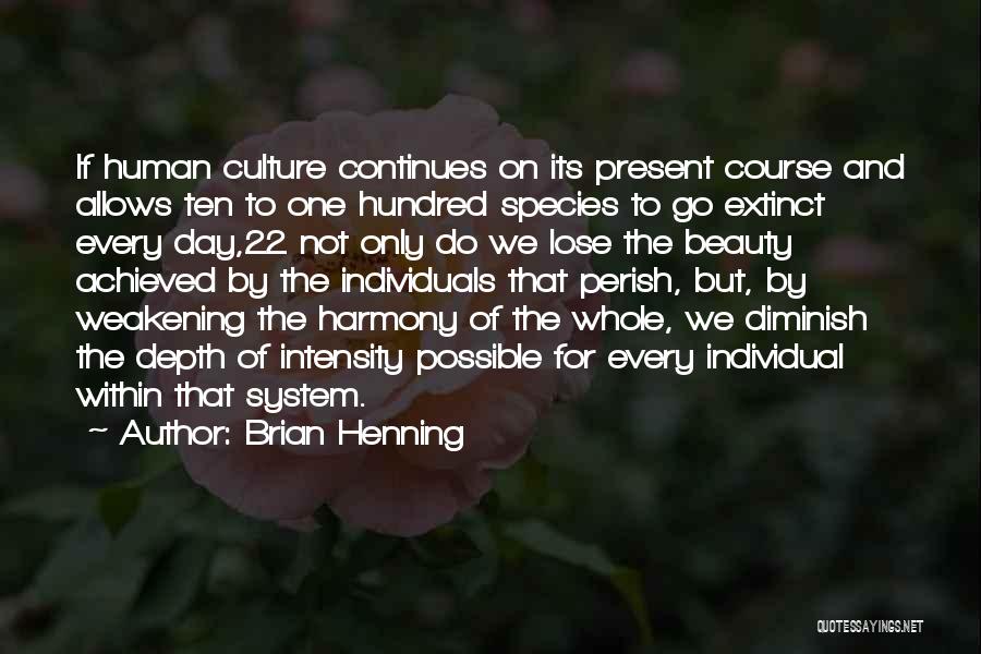 Brian Henning Quotes: If Human Culture Continues On Its Present Course And Allows Ten To One Hundred Species To Go Extinct Every Day,22