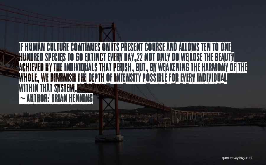 Brian Henning Quotes: If Human Culture Continues On Its Present Course And Allows Ten To One Hundred Species To Go Extinct Every Day,22