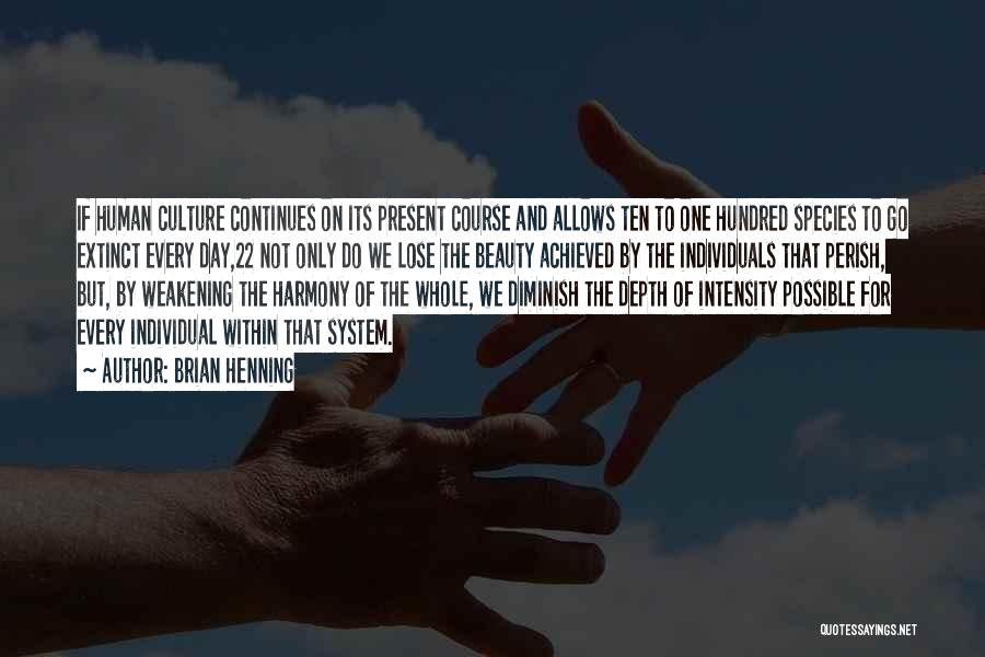 Brian Henning Quotes: If Human Culture Continues On Its Present Course And Allows Ten To One Hundred Species To Go Extinct Every Day,22