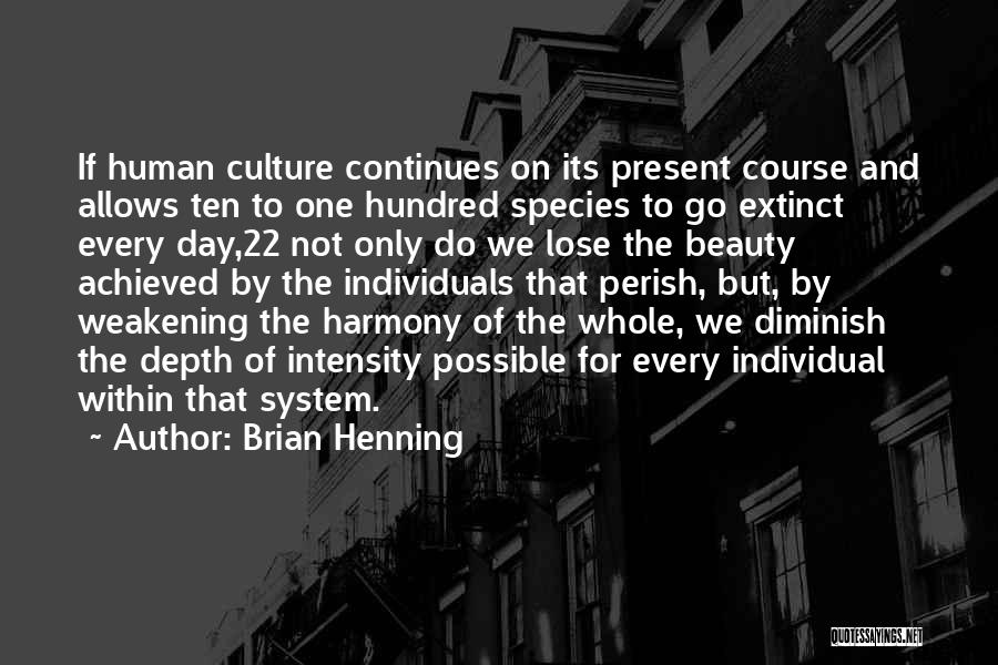 Brian Henning Quotes: If Human Culture Continues On Its Present Course And Allows Ten To One Hundred Species To Go Extinct Every Day,22