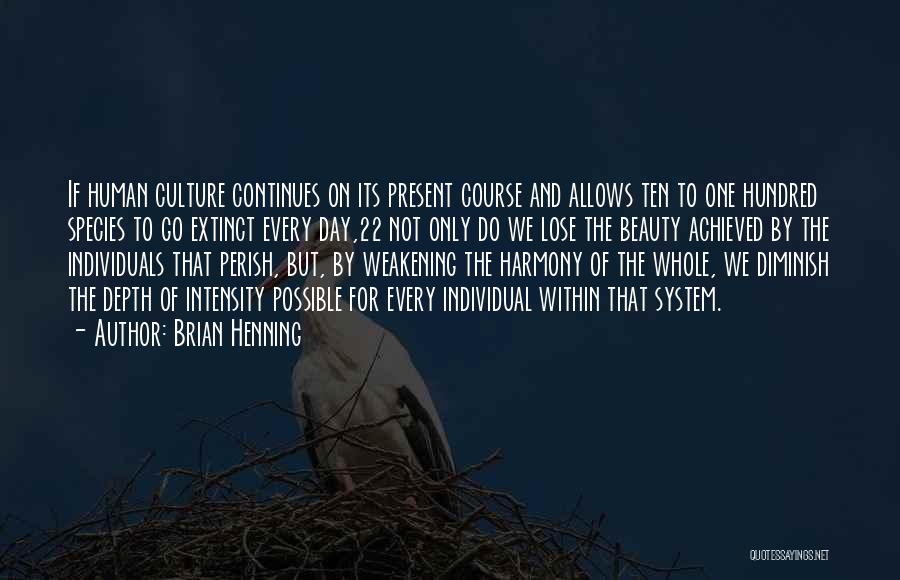 Brian Henning Quotes: If Human Culture Continues On Its Present Course And Allows Ten To One Hundred Species To Go Extinct Every Day,22