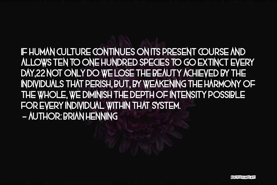 Brian Henning Quotes: If Human Culture Continues On Its Present Course And Allows Ten To One Hundred Species To Go Extinct Every Day,22