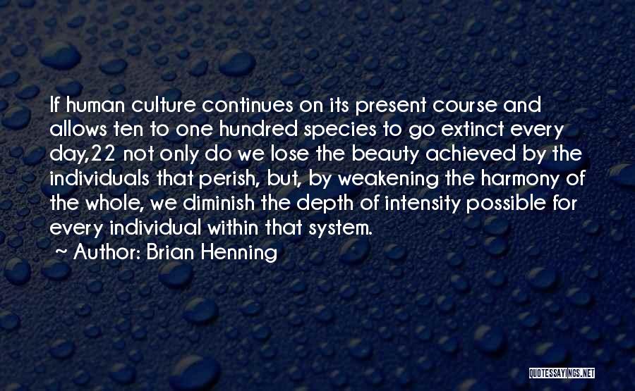 Brian Henning Quotes: If Human Culture Continues On Its Present Course And Allows Ten To One Hundred Species To Go Extinct Every Day,22