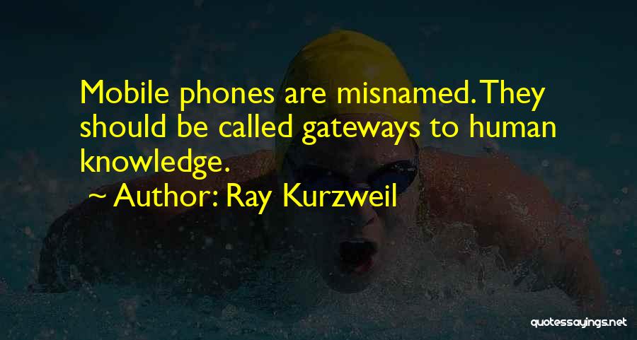 Ray Kurzweil Quotes: Mobile Phones Are Misnamed. They Should Be Called Gateways To Human Knowledge.